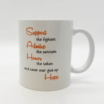 white coffee mug, cursive writing reading Support the fighters, Admire the survivors, Honor the taken, and never ever give up Hope with an orange ribbon on the other side